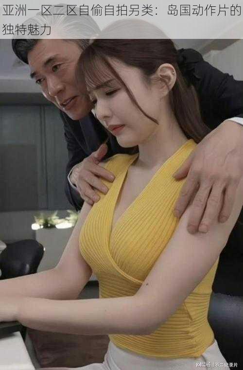 亚洲一区二区自偷自拍另类:岛国动作片的独特魅力