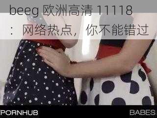 beeg 欧洲高清 11118:网络热点,你不能错过