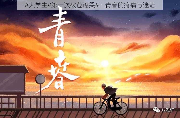 #大学生#第一次破苞疼哭#:青春的疼痛与迷茫