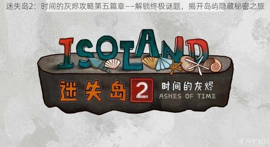 迷失岛2:时间的灰烬攻略第五篇章——解锁终极谜题,揭开岛屿隐藏秘密之旅