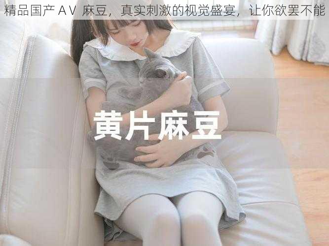 精品国产 AⅤ 麻豆,真实刺激的视觉盛宴,让你欲罢不能