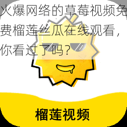 火爆网络的草莓视频免费榴莲丝瓜在线观看,你看过了吗?