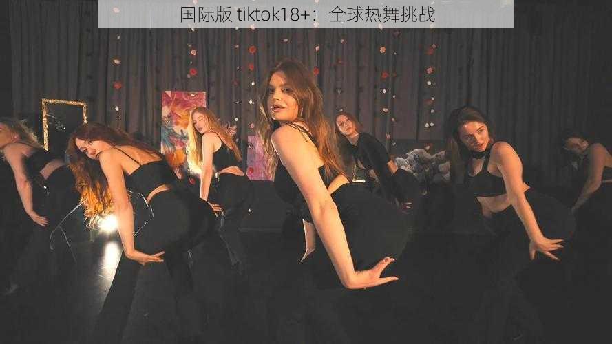 国际版 tiktok18+:全球热舞挑战