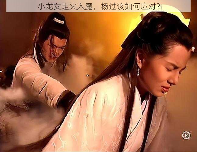 小龙女走火入魔,杨过该如何应对?