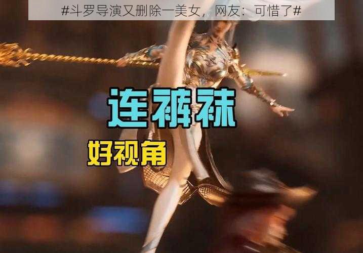 #斗罗导演又删除一美女,网友:可惜了#
