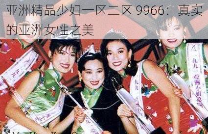亚洲精品少妇一区二区 9966:真实的亚洲女性之美