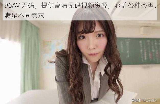 96AV 无码,提供高清无码视频资源,涵盖各种类型,满足不同需求