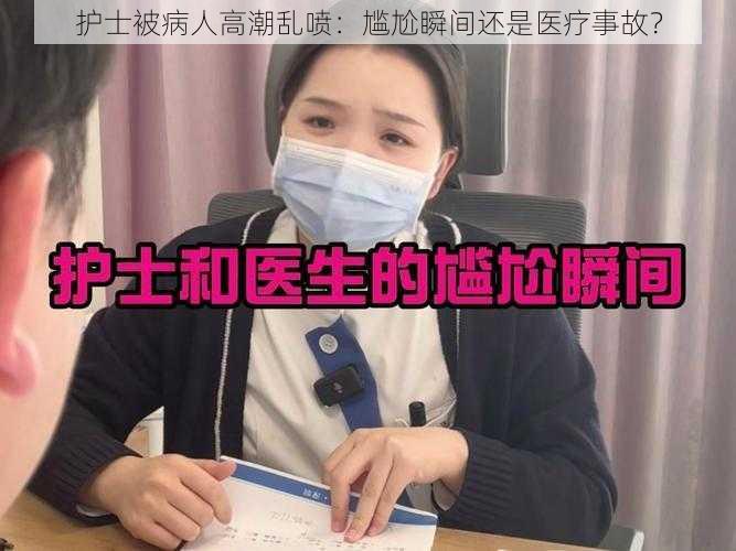 护士被病人高潮乱喷:尴尬瞬间还是医疗事故?