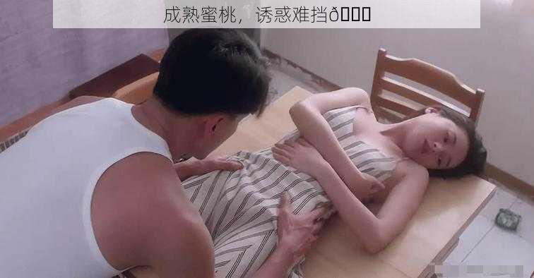 成熟蜜桃,诱惑难挡😋