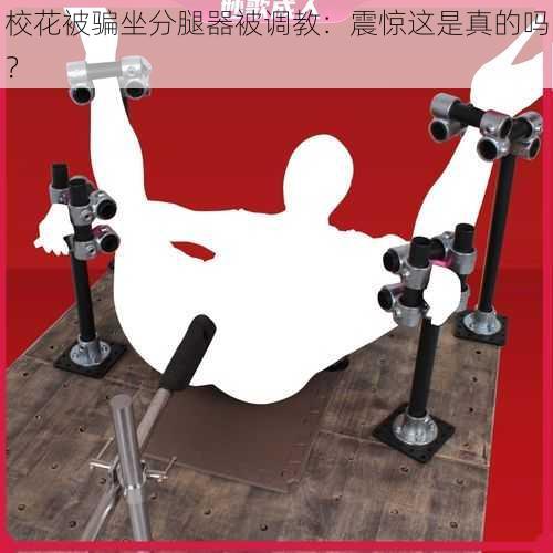 校花被骗坐分腿器被调教:震惊这是真的吗?