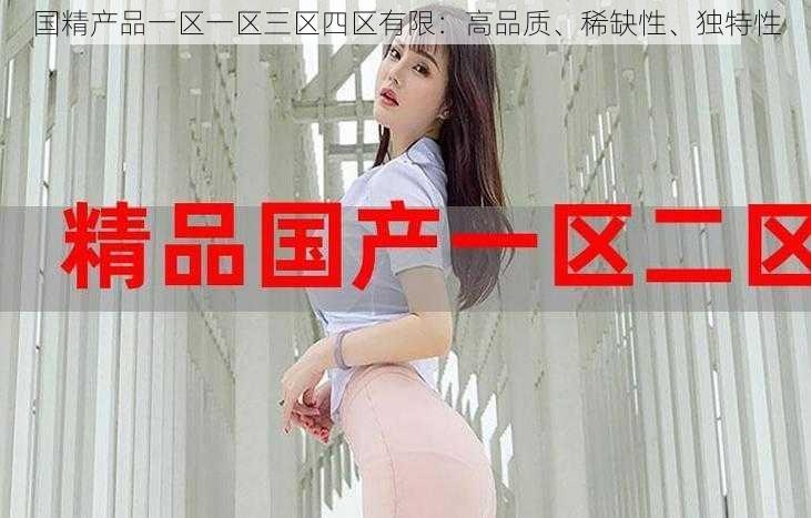 国精产品一区一区三区四区有限:高品质、稀缺性、独特性