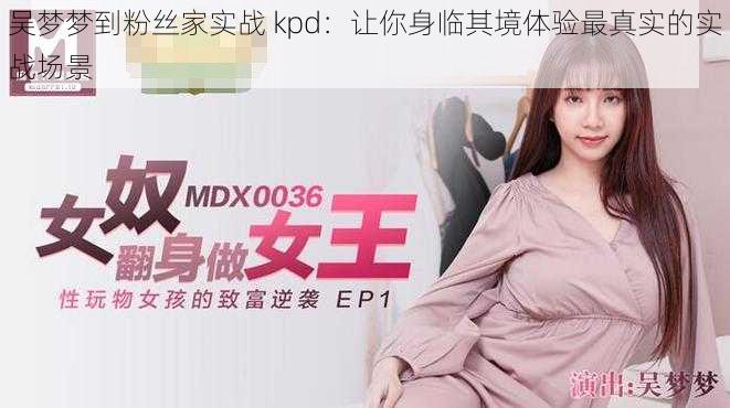 吴梦梦到粉丝家实战 kpd:让你身临其境体验最真实的实战场景