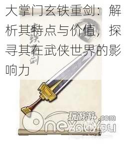 大掌门玄铁重剑:解析其特点与价值,探寻其在武侠世界的影响力