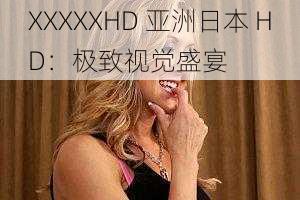 XXXXXHD 亚洲日本 HD:极致视觉盛宴