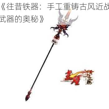 《往昔铁器:手工重铸古风近战武器的奥秘》