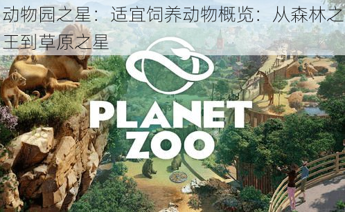 动物园之星:适宜饲养动物概览:从森林之王到草原之星