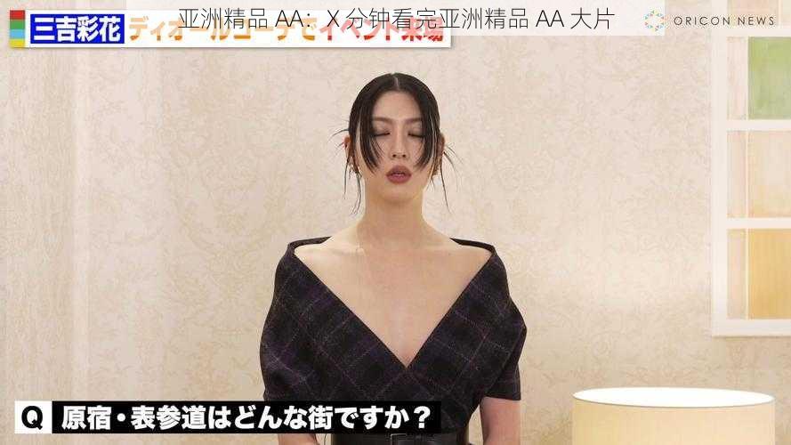 亚洲精品 AA:X 分钟看完亚洲精品 AA 大片