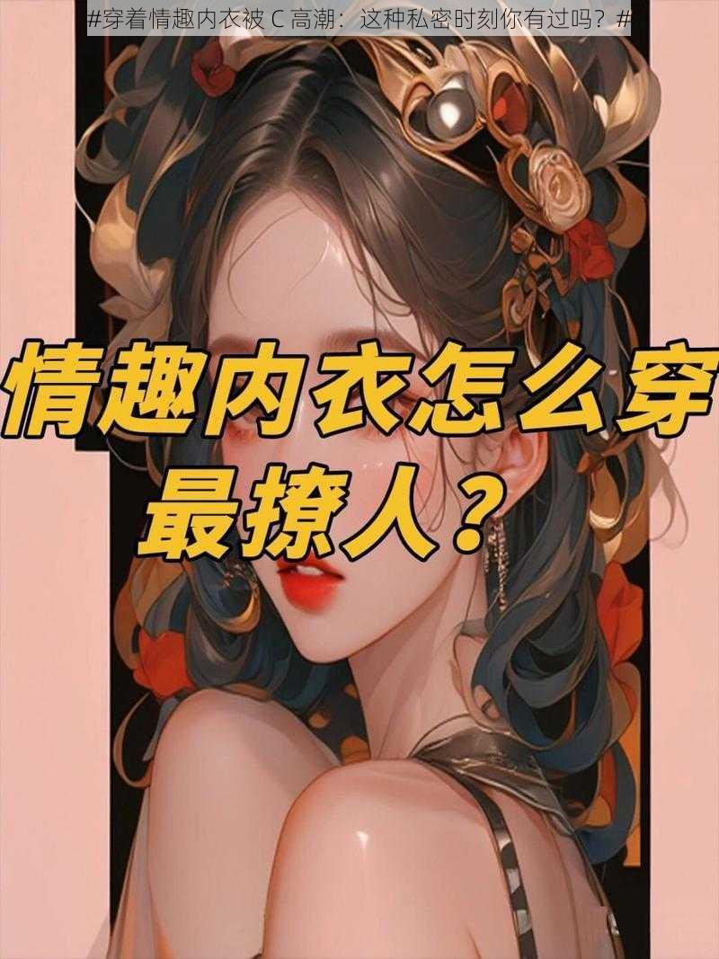 #穿着情趣内衣被 C 高潮:这种私密时刻你有过吗?#