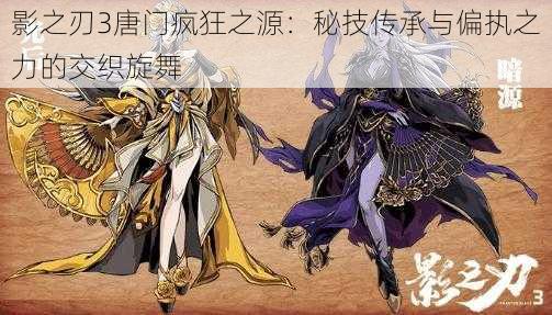 影之刃3唐门疯狂之源:秘技传承与偏执之力的交织旋舞