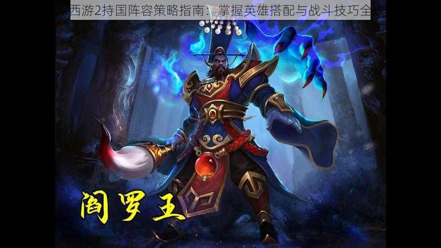 乱斗西游2持国阵容策略指南:掌握英雄搭配与战斗技巧全攻略