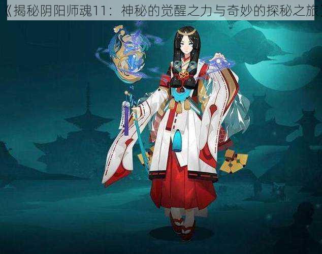 《揭秘阴阳师魂11:神秘的觉醒之力与奇妙的探秘之旅》