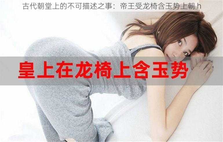 古代朝堂上的不可描述之事:帝王受龙椅含玉势上朝 h