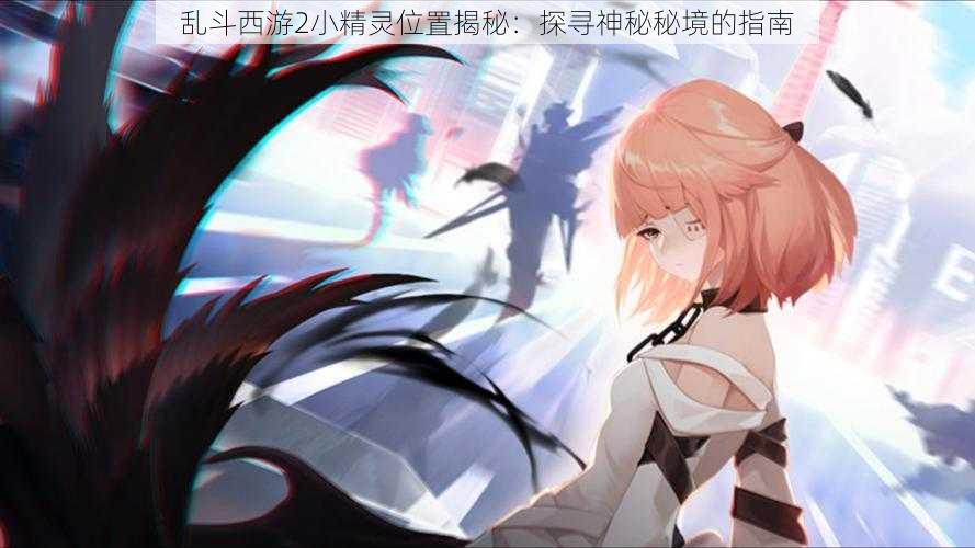 乱斗西游2小精灵位置揭秘:探寻神秘秘境的指南