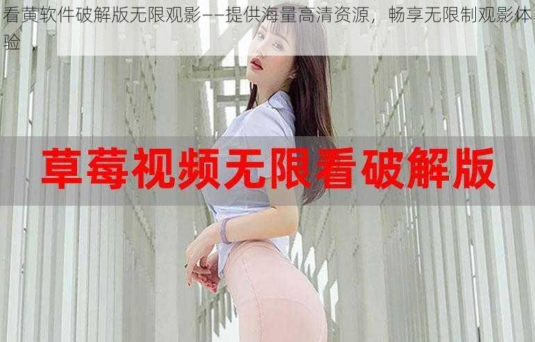 看黄软件破解版无限观影——提供海量高清资源,畅享无限制观影体验