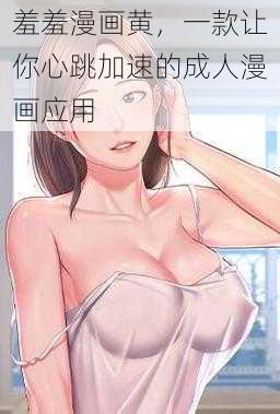 羞羞漫画黄,一款让你心跳加速的成人漫画应用