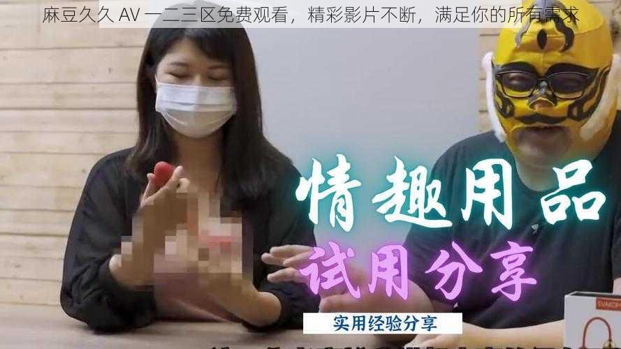 麻豆久久 AV 一二三区免费观看,精彩影片不断,满足你的所有需求
