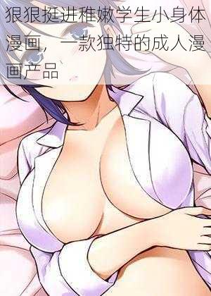 狠狠挺进稚嫩学生小身体漫画,一款独特的成人漫画产品