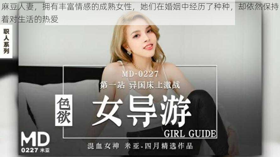 麻豆人妻,拥有丰富情感的成熟女性,她们在婚姻中经历了种种,却依然保持着对生活的热爱