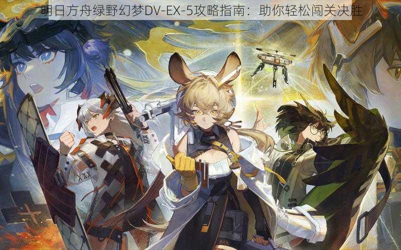 明日方舟绿野幻梦DV-EX-5攻略指南:助你轻松闯关决胜