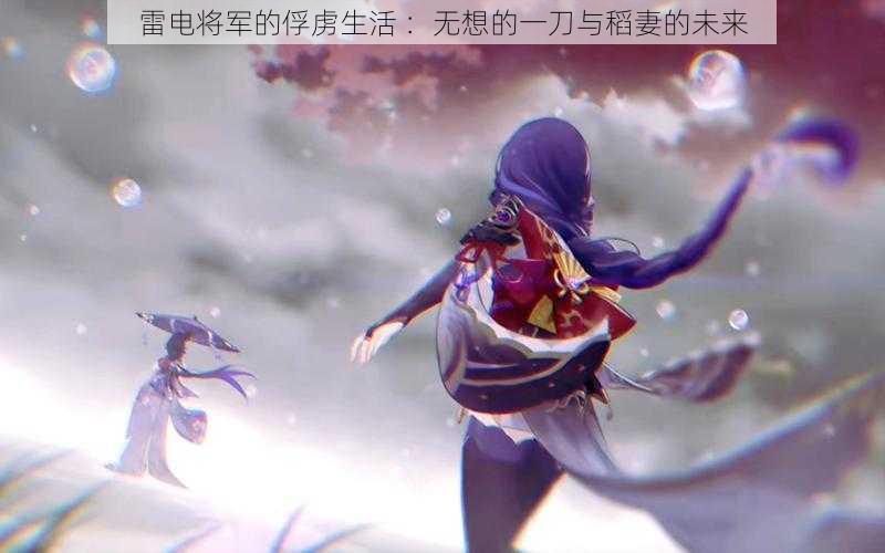 雷电将军的俘虏生活 :无想的一刀与稻妻的未来