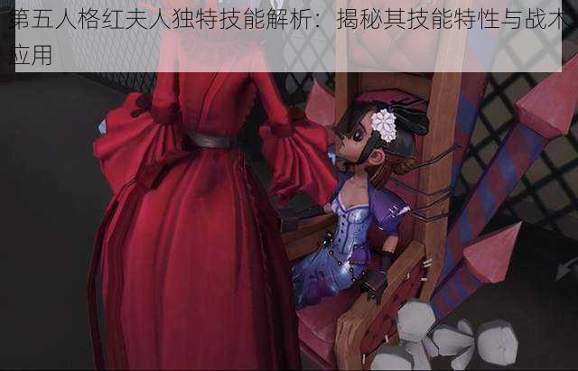 第五人格红夫人独特技能解析:揭秘其技能特性与战术应用