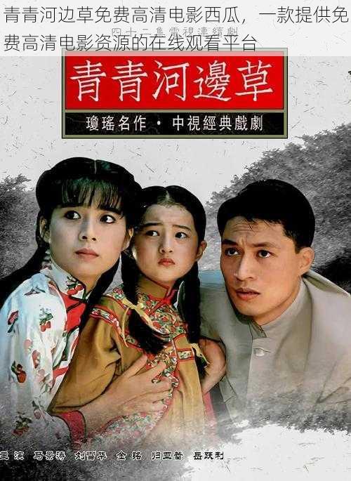 青青河边草免费高清电影西瓜,一款提供免费高清电影资源的在线观看平台