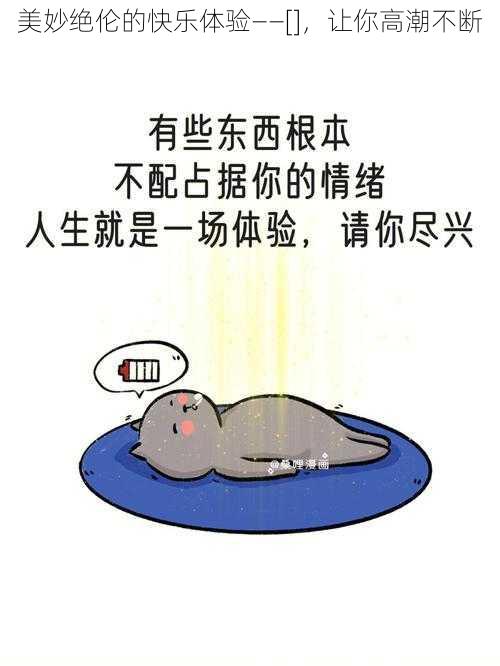 美妙绝伦的快乐体验——[]，让你高潮不断