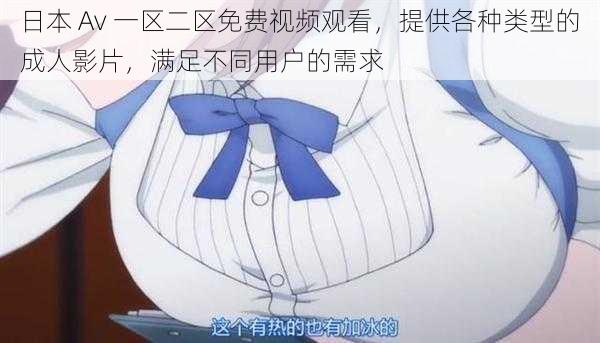 日本 Av 一区二区免费视频观看,提供各种类型的成人影片,满足不同用户的需求