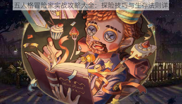 第五人格冒险家实战攻略大全:探险技巧与生存法则详解
