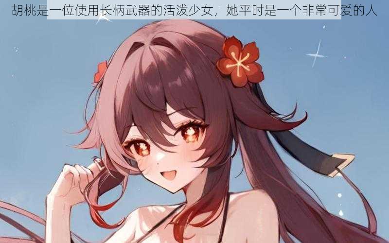 胡桃是一位使用长柄武器的活泼少女,她平时是一个非常可爱的人