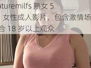 Maturemilfs 熟女 50,女性成人影片,包含激情场景,适合 18 岁以上观众