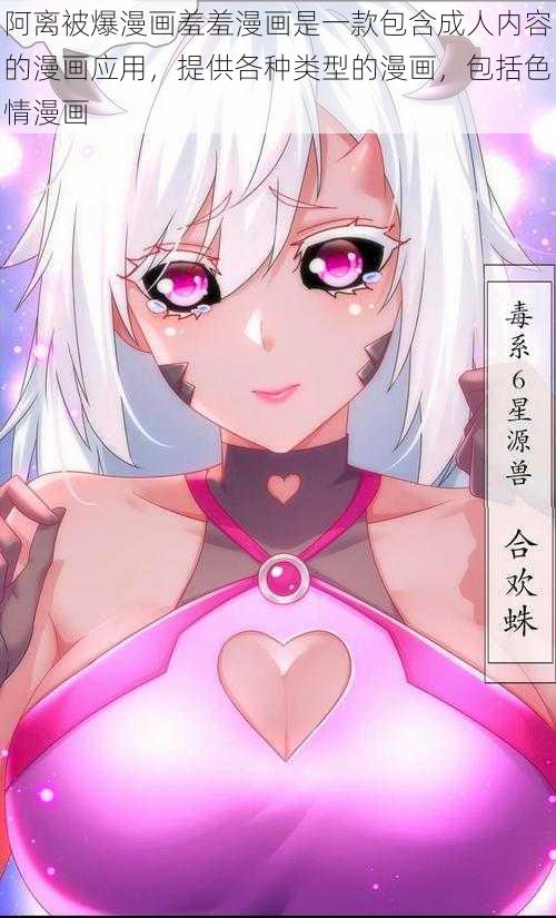 阿离被爆漫画羞羞漫画是一款包含成人内容的漫画应用,提供各种类型的漫画,包括色情漫画