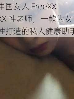 中国女人 FreeXXXX 性老师,一款为女性打造的私人健康助手