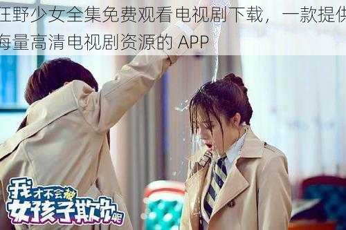 狂野少女全集免费观看电视剧下载,一款提供海量高清电视剧资源的 APP