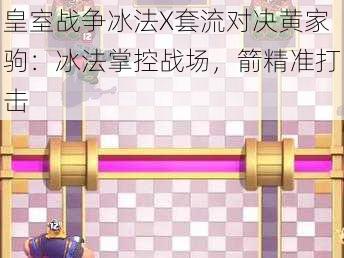 皇室战争冰法X套流对决黄家驹:冰法掌控战场,箭精准打击