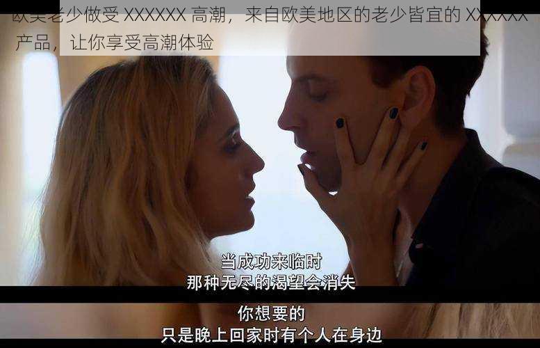 欧美老少做受 XXXXXX 高潮,来自欧美地区的老少皆宜的 XXXXXX 产品,让你享受高潮体验