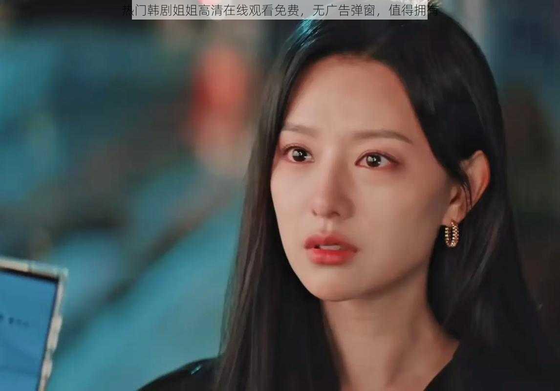 热门韩剧姐姐高清在线观看免费,无广告弹窗,值得拥有