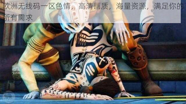 欧洲无线码一区色情,高清画质,海量资源,满足你的所有需求