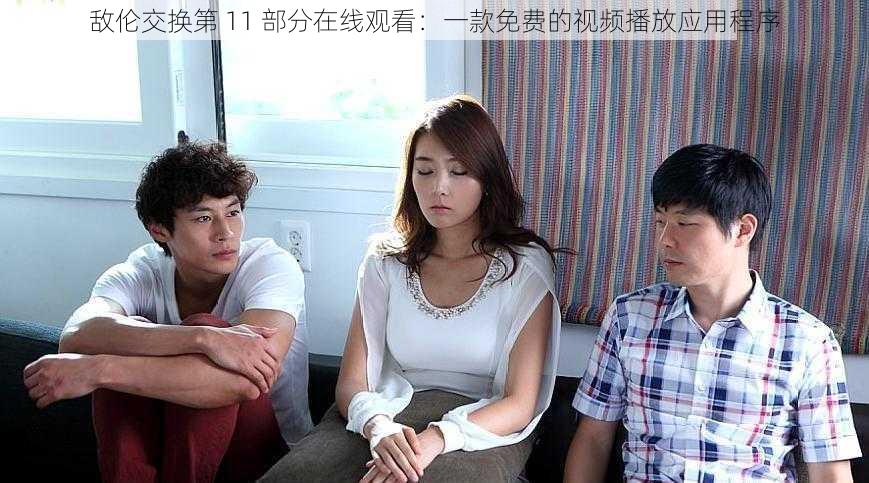 敌伦交换第 11 部分在线观看:一款免费的视频播放应用程序