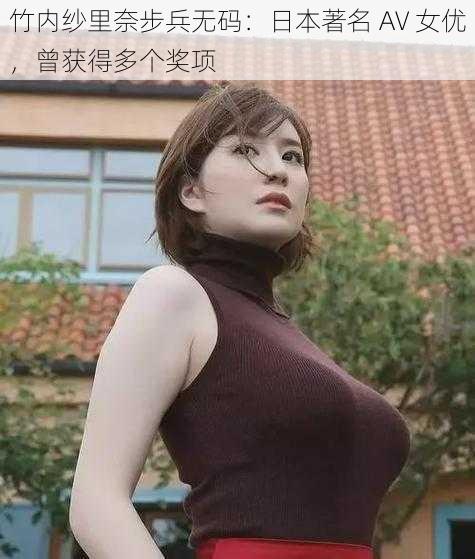 竹内纱里奈步兵无码:日本著名 AV 女优,曾获得多个奖项